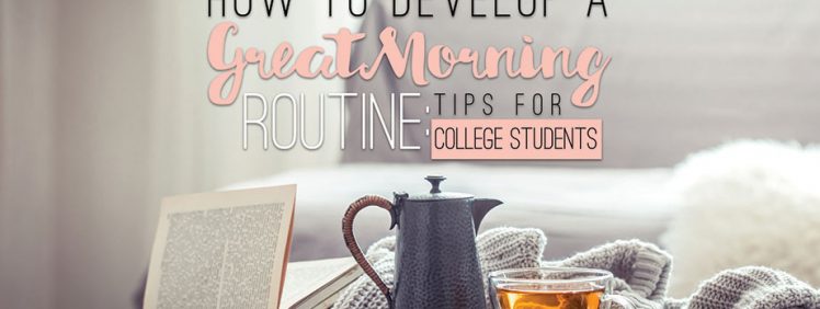 HOW TO DEVELOP A GREAT MORNING ROUTINE: TIPS FOR COLLEGE STUDENTS