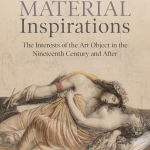 Material Inspirations: The Interests of the Art Object in the Nineteenth Century and After – PDF