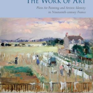 The Work of Art: Plein Air Painting and Artistic Identity in Nineteenth-century France – PDF
