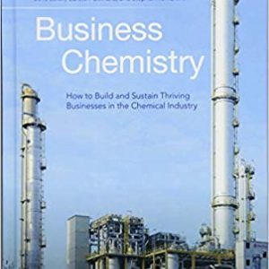 Business Chemistry: How to Build and Sustain Thriving Businesses in the Chemical Industry Jens Leker, ISBN-13: 978-1118858493